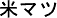米マツ